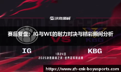 赛后复盘：IG与WE的耐力对决与精彩瞬间分析