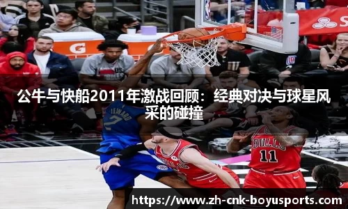 公牛与快船2011年激战回顾:经典对决与球星风采的碰撞