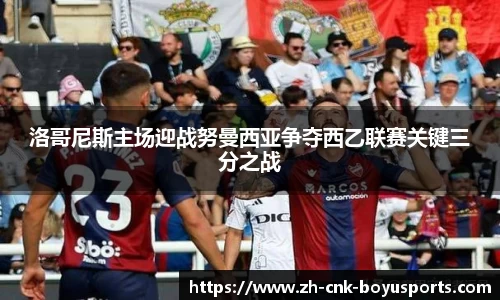 洛哥尼斯主场迎战努曼西亚争夺西乙联赛关键三分之战